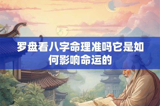 罗盘看八字命理准吗它是如何影响命运的