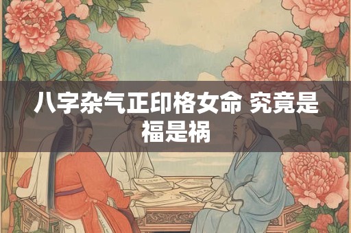 八字杂气正印格女命 究竟是福是祸