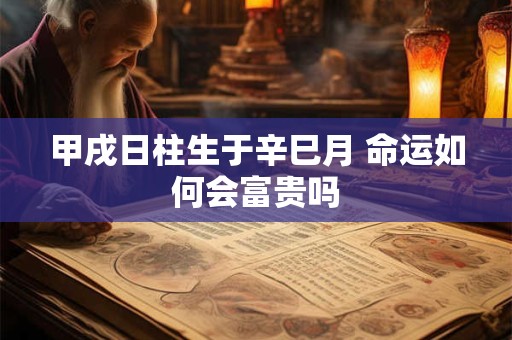 甲戌日柱生于辛巳月 命运如何会富贵吗