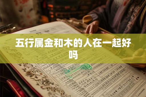 五行属金和木的人在一起好吗