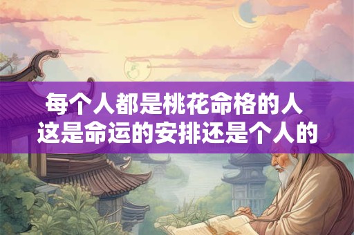 每个人都是桃花命格的人 这是命运的安排还是个人的选择