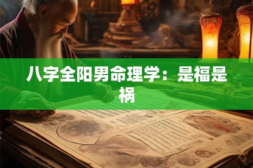 八字全阳男命理学：是福是祸