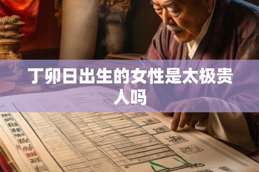 丁卯日出生的女性是太极贵人吗