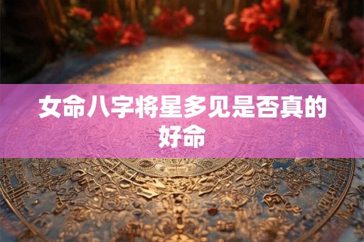 女命八字将星多见是否真的好命