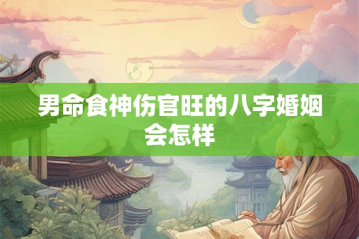 男命食神伤官旺的八字婚姻会怎样