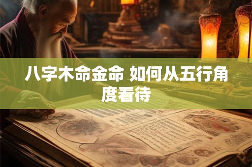 八字木命金命 如何从五行角度看待