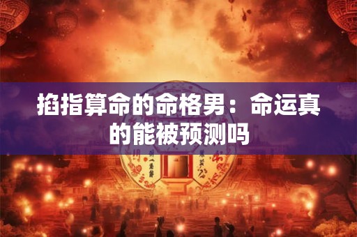 掐指算命的命格男：命运真的能被预测吗