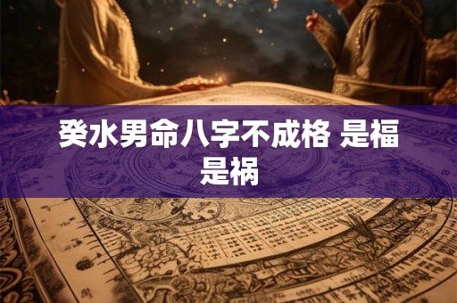 癸水男命八字不成格 是福是祸