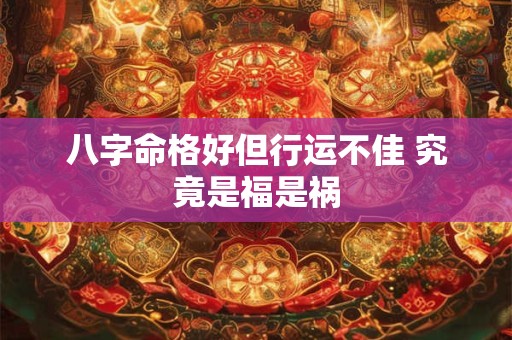 八字命格好但行运不佳 究竟是福是祸
