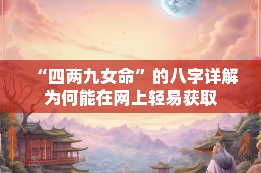 “四两九女命”的八字详解为何能在网上轻易获取