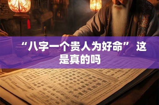 “八字一个贵人为好命” 这是真的吗
