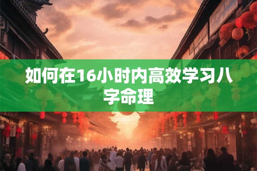 如何在16小时内高效学习八字命理