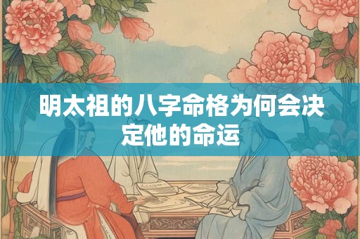 明太祖的八字命格为何会决定他的命运
