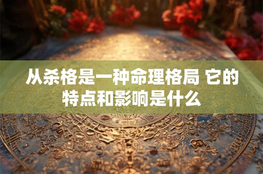 从杀格是一种命理格局 它的特点和影响是什么