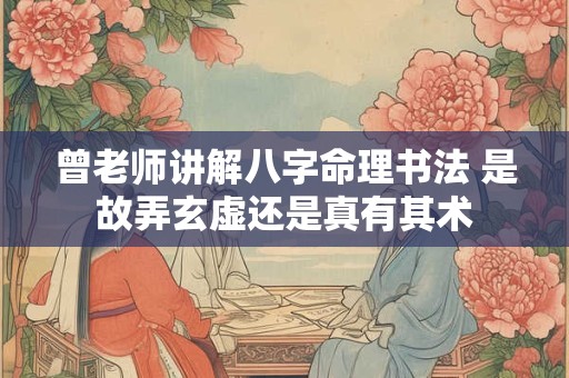 曾老师讲解八字命理书法 是故弄玄虚还是真有其术
