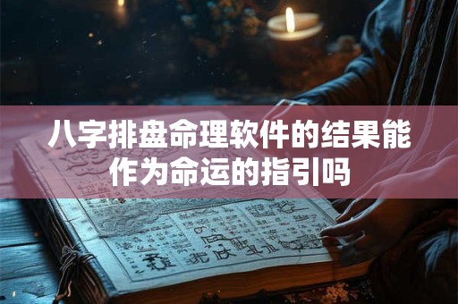 八字排盘命理软件的结果能作为命运的指引吗