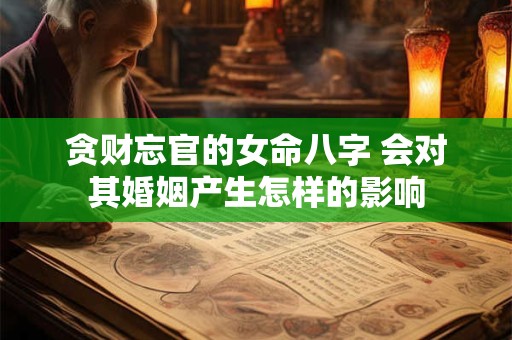 贪财忘官的女命八字 会对其婚姻产生怎样的影响