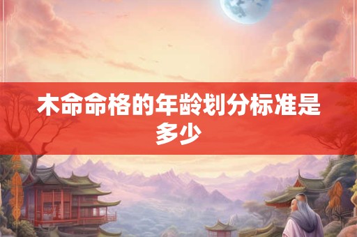 木命命格的年龄划分标准是多少