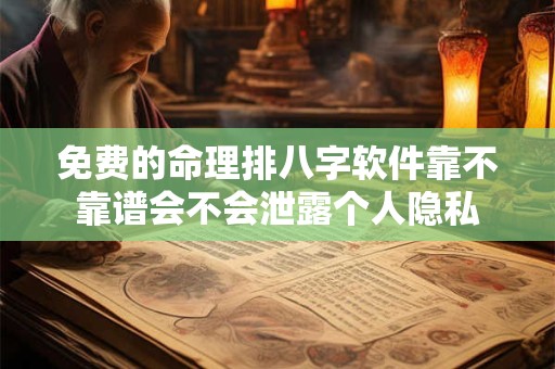 免费的命理排八字软件靠不靠谱会不会泄露个人隐私