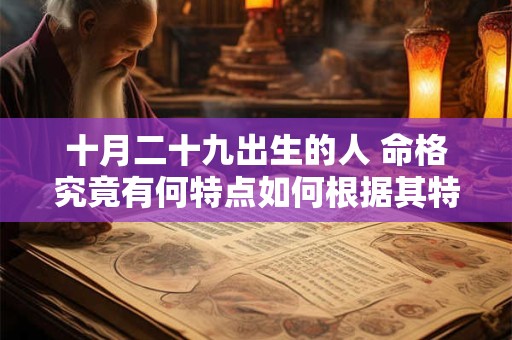 十月二十九出生的人 命格究竟有何特点如何根据其特点起一个好名字 十月二十九出生的人 命格究竟有何特点如何根据其特点起一个好名字
