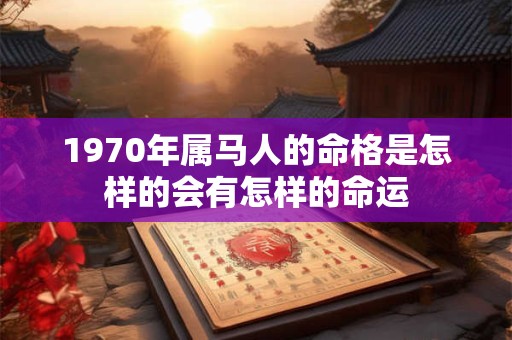 1970年属马人的命格是怎样的会有怎样的命运