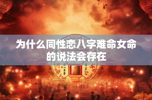 为什么同性恋八字难命女命的说法会存在 为什么同性恋八字难命女命的说法会存在