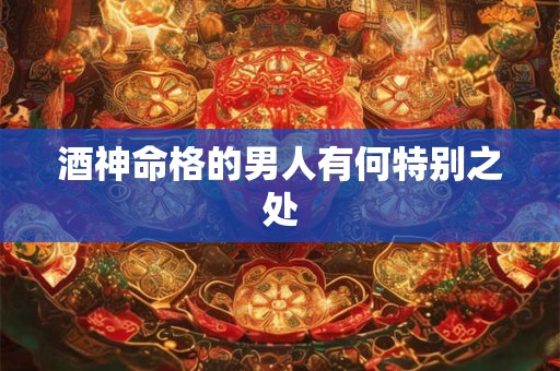 酒神命格的男人有何特别之处