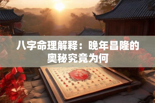 八字命理解释：晚年昌隆的奥秘究竟为何