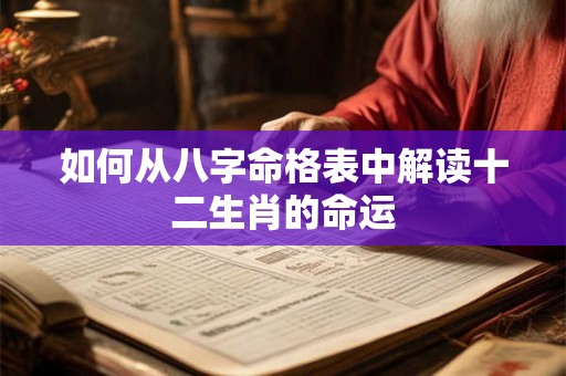 如何从八字命格表中解读十二生肖的命运