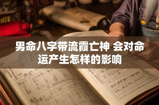 男命八字带流霞亡神 会对命运产生怎样的影响