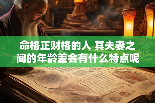 命格正财格的人 其夫妻之间的年龄差会有什么特点呢