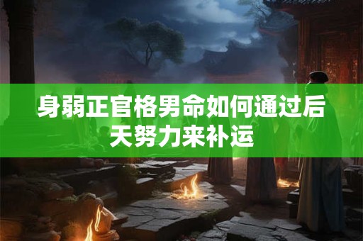 身弱正官格男命如何通过后天努力来补运