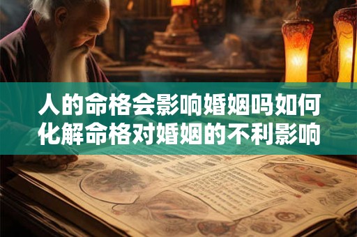 人的命格会影响婚姻吗如何化解命格对婚姻的不利影响