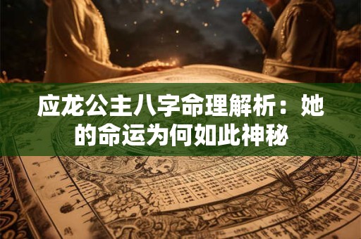 应龙公主八字命理解析：她的命运为何如此神秘