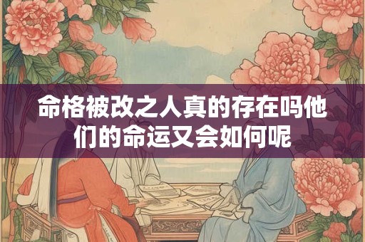 命格被改之人真的存在吗他们的命运又会如何呢