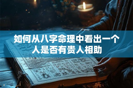 如何从八字命理中看出一个人是否有贵人相助