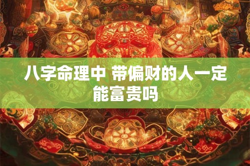 八字命理中 带偏财的人一定能富贵吗