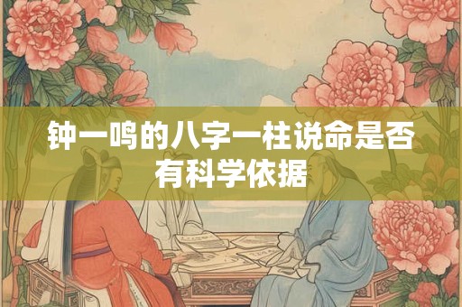 钟一鸣的八字一柱说命是否有科学依据