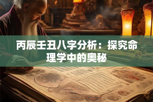 丙辰壬丑八字分析：探究命理学中的奥秘