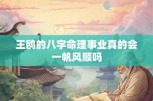 王鸥的八字命理事业真的会一帆风顺吗