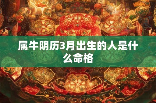 属牛阴历3月出生的人是什么命格