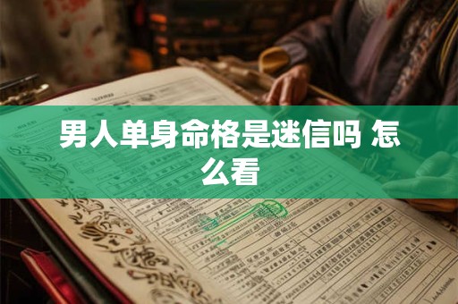 男人单身命格是迷信吗 怎么看
