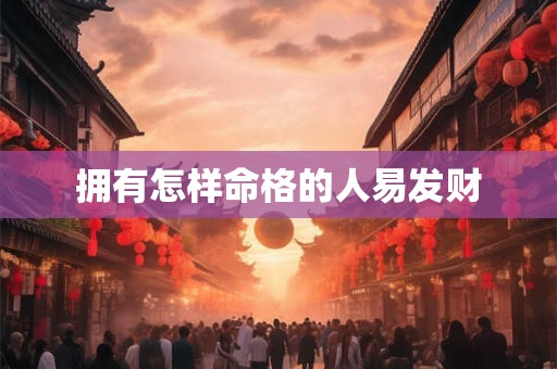 拥有怎样命格的人易发财