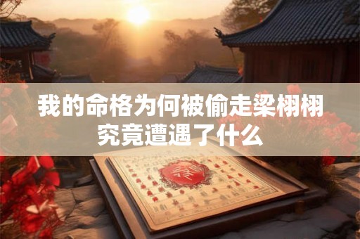 我的命格为何被偷走梁栩栩究竟遭遇了什么