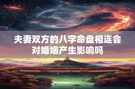 夫妻双方的八字命盘相连会对婚姻产生影响吗