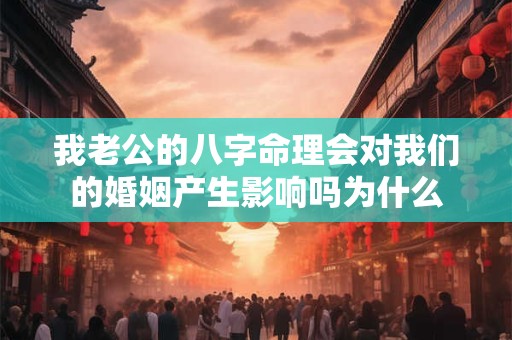 我老公的八字命理会对我们的婚姻产生影响吗为什么