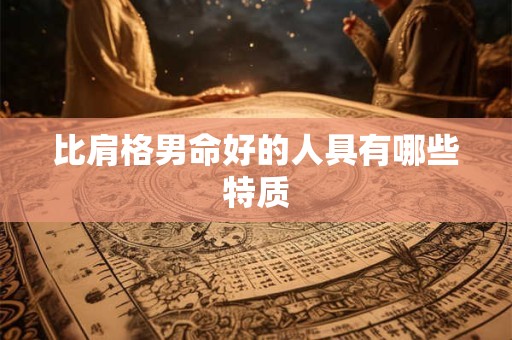 比肩格男命好的人具有哪些特质