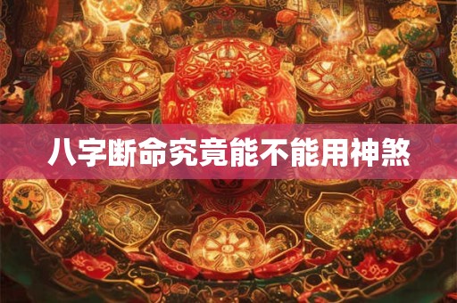 八字断命究竟能不能用神煞