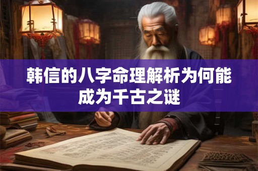 韩信的八字命理解析为何能成为千古之谜