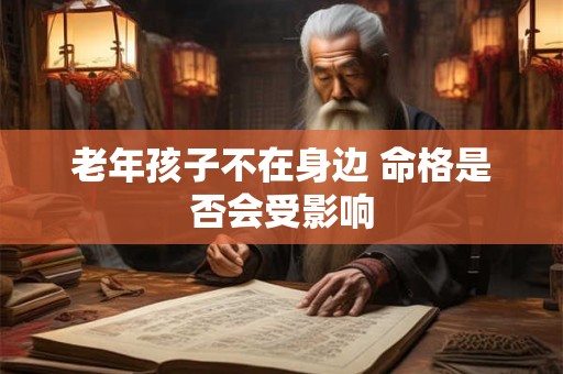 老年孩子不在身边 命格是否会受影响